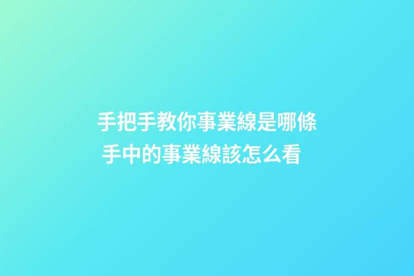 手把手教你事業線是哪條 手中的事業線該怎么看